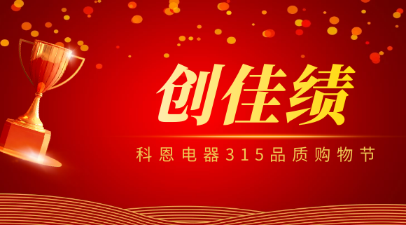 堅守品質(zhì)堅持質(zhì)量，科恩電器315品質(zhì)購物節(jié)創(chuàng)佳績！