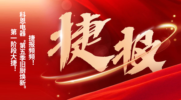 捷報(bào)頻頻！科恩電器“第五季舊廚煥新”第一階段大捷！