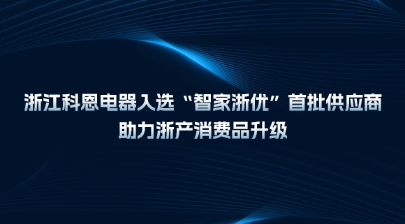 浙江科恩電器入選“智家浙優(yōu)”首批供應(yīng)商，助力浙產(chǎn)消費品升級！